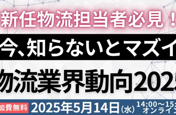 新任物流担当者必見！物流担当者が知っておくべき物流時流と対応策を徹底解説（2025年5月14日）