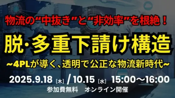 【構造改革セミナー】『脱・多重下請け』の鍵は4PLにあり！「物流の“中抜き”と“非効率”を根絶！- 4PLが導く、透明で公正な物流新時代 -」（2025年9月18日開催）